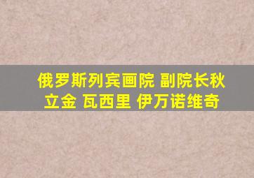 俄罗斯列宾画院 副院长秋立金 瓦西里 伊万诺维奇